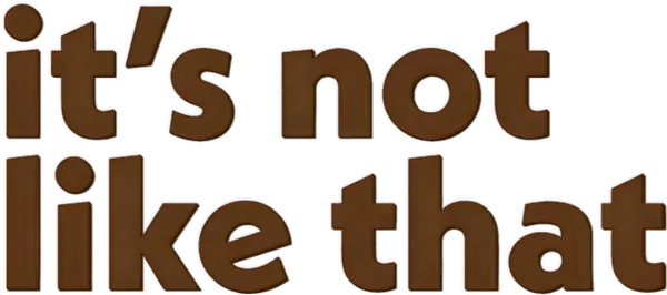 It's Not Like That